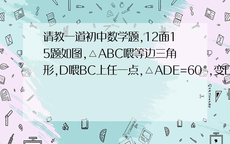 请教一道初中数学题,12面15题如图,△ABC喂等边三角形,D喂BC上任一点,△ADE=60°,变DE与△ACB外交的角平分线相交与点E.（1）求证AD=DE（2）若D在CB的延长线上,（1）的结论是否依然成立?请画出图形