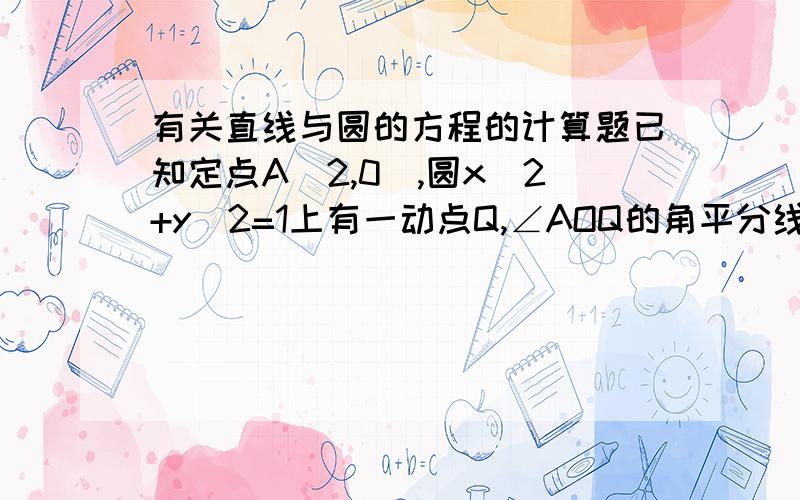 有关直线与圆的方程的计算题已知定点A（2,0）,圆x^2+y^2=1上有一动点Q,∠AOQ的角平分线交AQ于p点,求动点p的轨迹方程?这道题答案是(x-2/3)^2+y^2=(2/3)^2应该如何解?