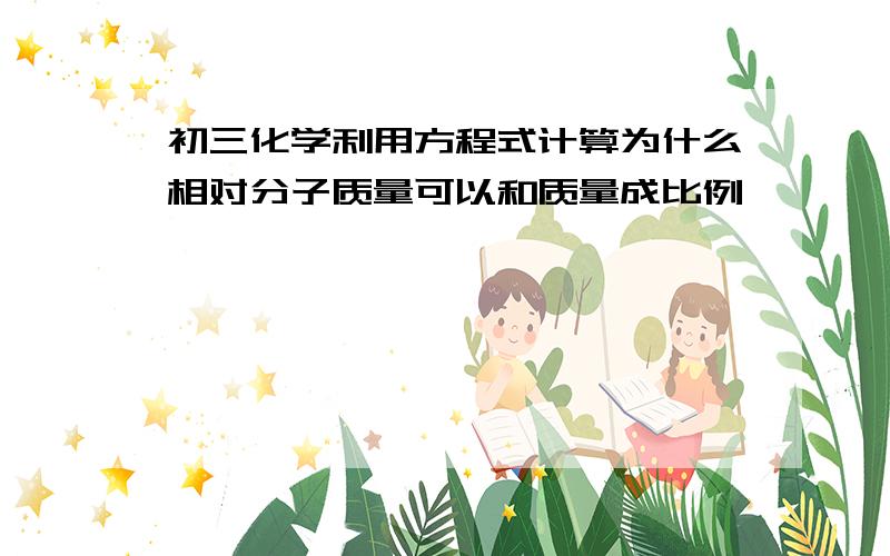 初三化学利用方程式计算为什么相对分子质量可以和质量成比例