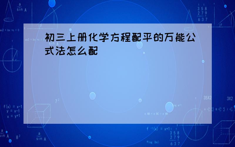 初三上册化学方程配平的万能公式法怎么配