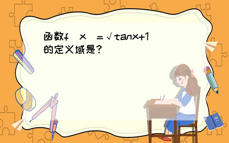 函数f(x)=√tanx+1的定义域是?