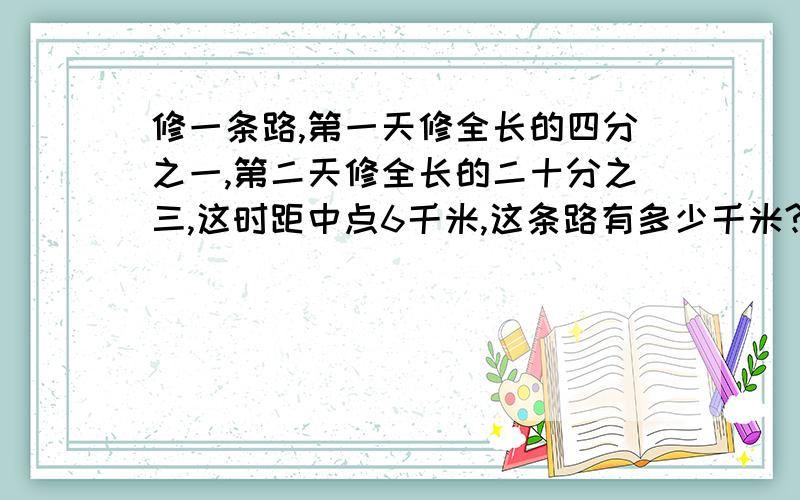 修一条路,第一天修全长的四分之一,第二天修全长的二十分之三,这时距中点6千米,这条路有多少千米?食堂有批大米，用去40%后，又买进300千克，这时食堂大米相等于原来的三分之二，食堂原