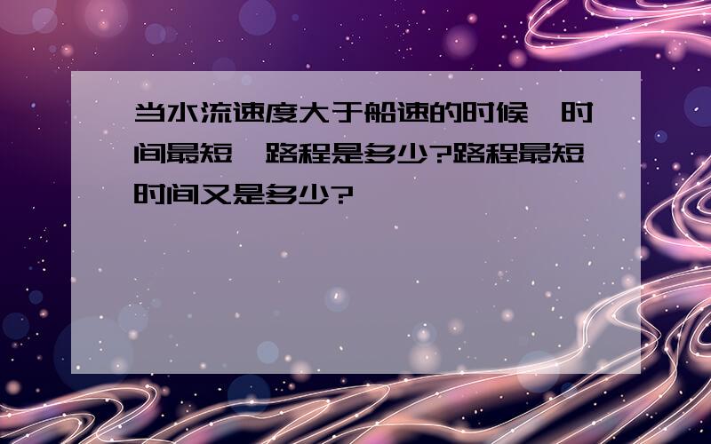 当水流速度大于船速的时候,时间最短,路程是多少?路程最短时间又是多少?