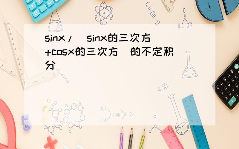 sinx/(sinx的三次方+cosx的三次方)的不定积分