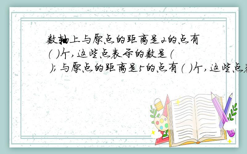 数轴上与原点的距离是2的点有（ ）个,这些点表示的数是（ ）；与原点的距离是5的点有（ ）个,这些点表示的数是（ ）.