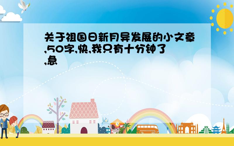 关于祖国日新月异发展的小文章,50字,快,我只有十分钟了,急