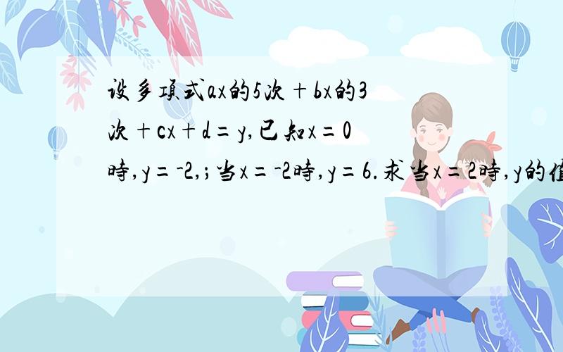 设多项式ax的5次+bx的3次+cx+d=y,已知x=0时,y=-2,；当x=-2时,y=6.求当x=2时,y的值