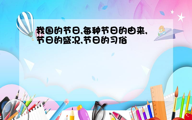 我国的节日,每种节日的由来,节日的盛况,节日的习俗