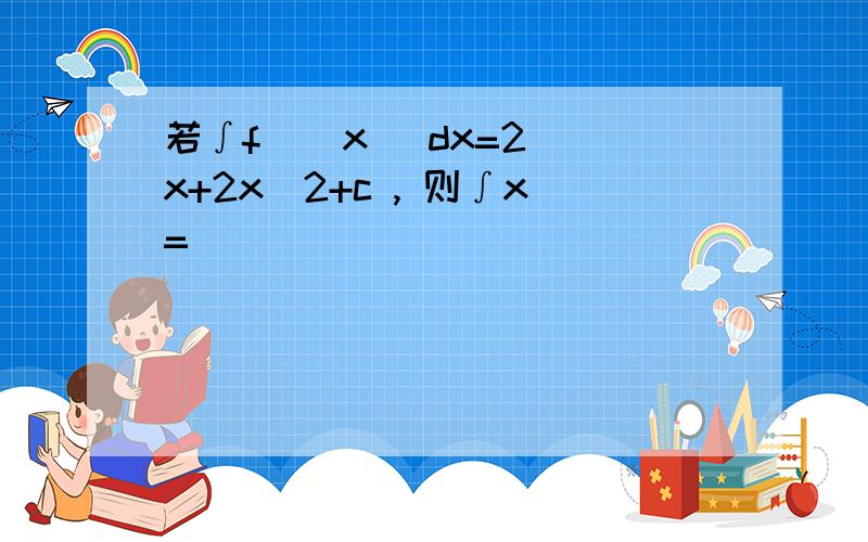 若∫f ( x )dx=2^x+2x^2+c , 则∫x=