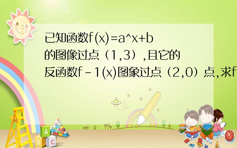 已知函数f(x)=a^x+b的图像过点（1,3）,且它的反函数f-1(x)图象过点（2,0）点,求f(x)解析式