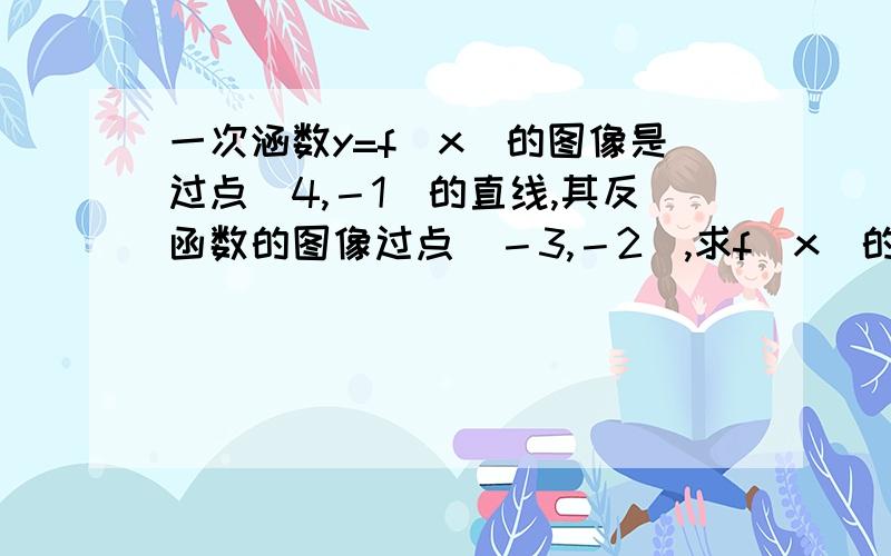 一次涵数y=f(x)的图像是过点(4,－1)的直线,其反函数的图像过点(－3,－2),求f(x)的解析式?