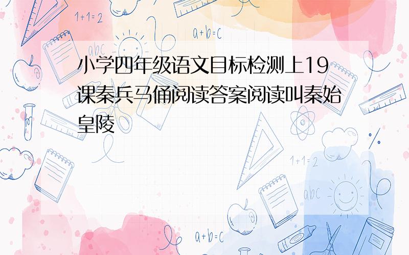 小学四年级语文目标检测上19课秦兵马俑阅读答案阅读叫秦始皇陵