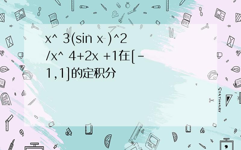 x^ 3(sin x )^2/x^ 4+2x +1在[-1,1]的定积分