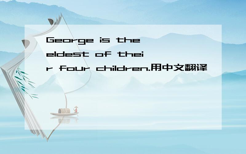 George is the eldest of their four children.用中文翻译