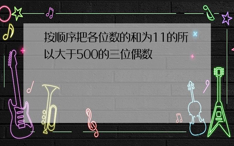 按顺序把各位数的和为11的所以大于500的三位偶数