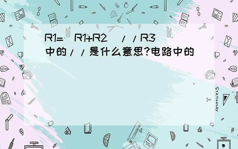 R1=（R1+R2）//R3中的//是什么意思?电路中的