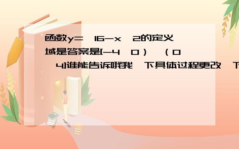 函数y=√16-x^2的定义域是答案是[-4,0）∪（0,4]谁能告诉哦我一下具体过程更改一下这个式子是y=根号下16-X的平方再除以X