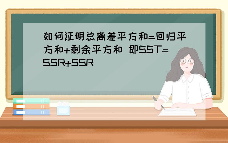 如何证明总离差平方和=回归平方和+剩余平方和 即SST=SSR+SSR