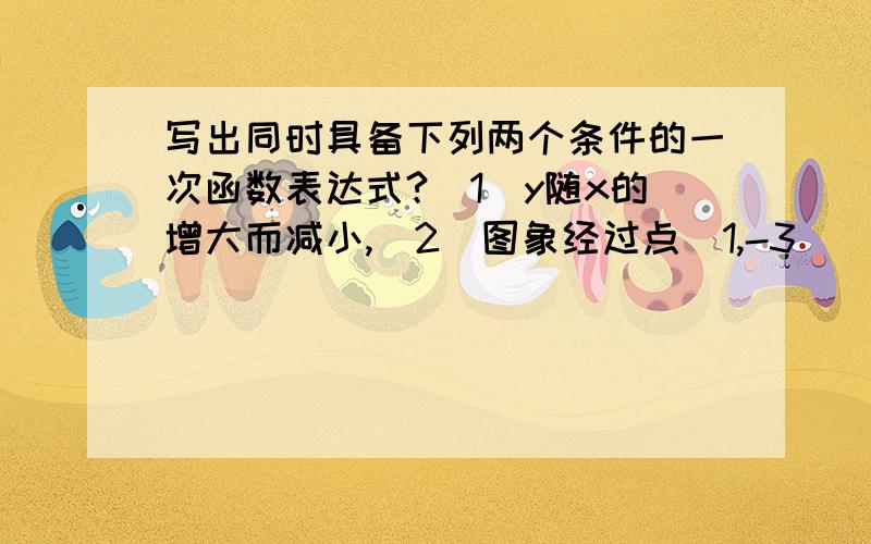 写出同时具备下列两个条件的一次函数表达式?(1)y随x的增大而减小,(2)图象经过点(1,-3)