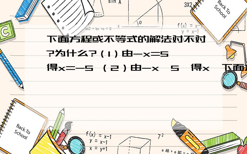 下面方程或不等式的解法对不对?为什么?（1）由-x=5,得x=-5 （2）由-x＞5,得x＞下面方程或不等式的解法对不对?为什么?（1）由-x=5,得x=-5 （2）由-x＞5,得x＞－5 （3）由2x＞－4,得x＜－2 （4）由－