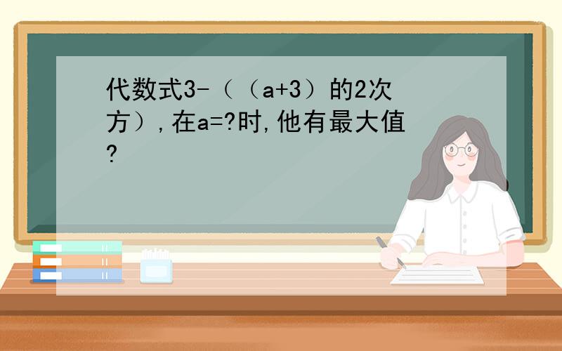 代数式3-（（a+3）的2次方）,在a=?时,他有最大值?