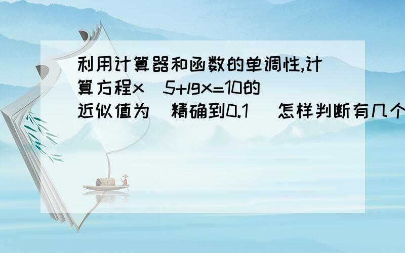 利用计算器和函数的单调性,计算方程x^5+lgx=10的近似值为(精确到0.1) 怎样判断有几个零点?怎么利用计算器和函数的单调性算这道题?