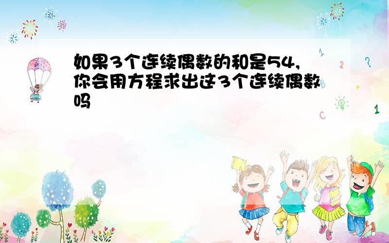 如果3个连续偶数的和是54,你会用方程求出这3个连续偶数吗