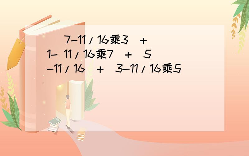 ( 7-11/16乘3)+（1- 11/16乘7）+（5-11/16）+(3-11/16乘5）