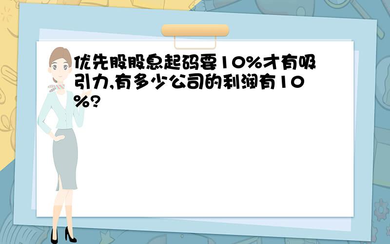 优先股股息起码要10%才有吸引力,有多少公司的利润有10%?