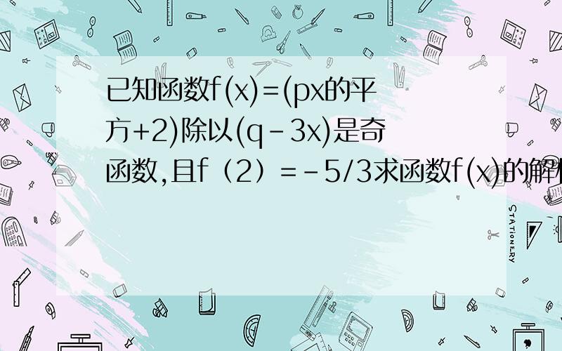 已知函数f(x)=(px的平方+2)除以(q-3x)是奇函数,且f（2）=-5/3求函数f(x)的解析式