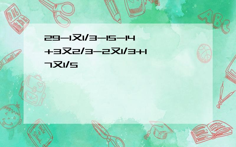 29-1又1/3-15-14+3又2/3-2又1/3+17又1/5