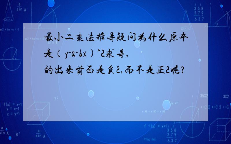 最小二乘法推导疑问为什么原本是（y-a-bx)^2求导,的出来前面是负2,而不是正2呢?