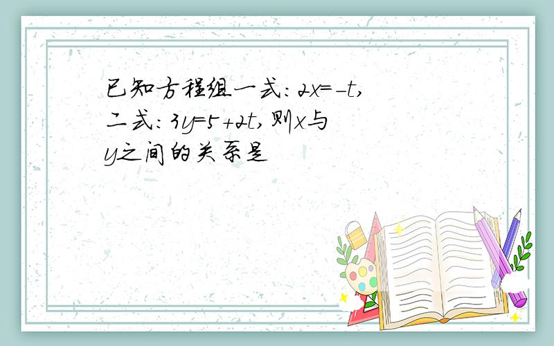 已知方程组一式:2x=-t,二式:3y=5+2t,则x与y之间的关系是