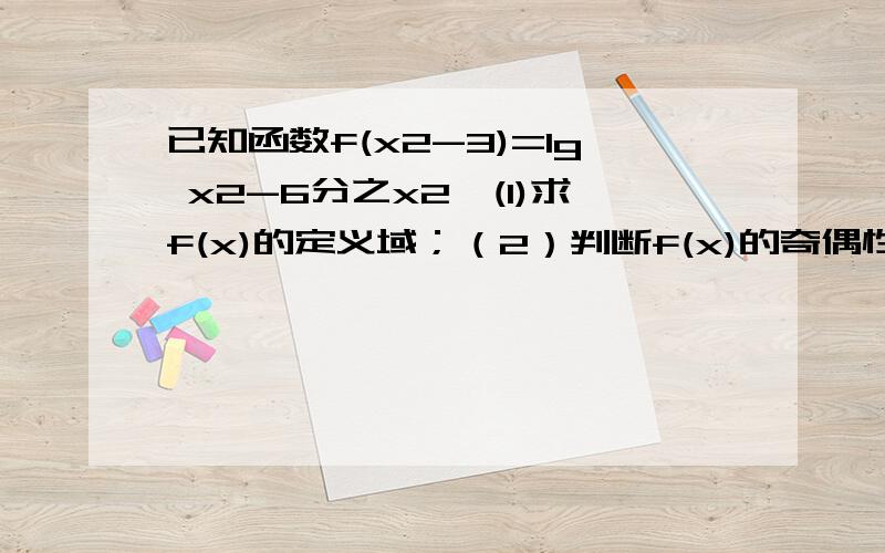 已知函数f(x2-3)=lg x2-6分之x2,(1)求f(x)的定义域；（2）判断f(x)的奇偶性；（3）求f(x)的反函数；（4）若f[z(x)]=lgx,求z(3)的值.