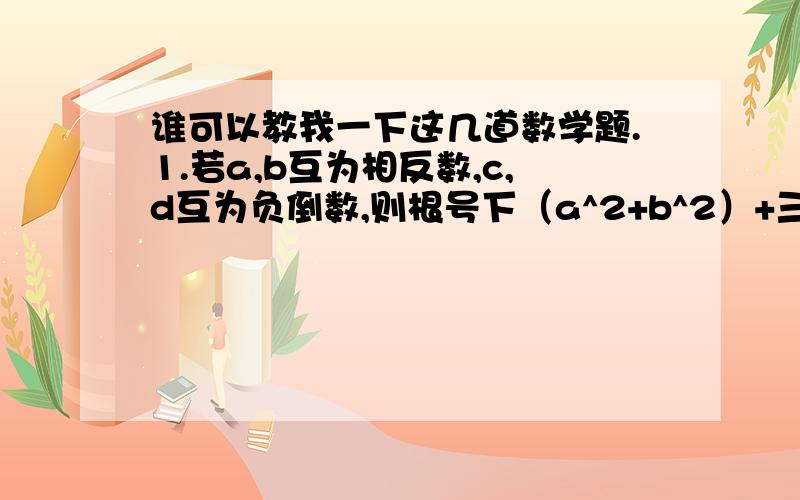 谁可以教我一下这几道数学题.1.若a,b互为相反数,c,d互为负倒数,则根号下（a^2+b^2）+三次根号下cd=?2.已知|2004-a|+根号下（a-2005）=a,求a-2004^2的值?