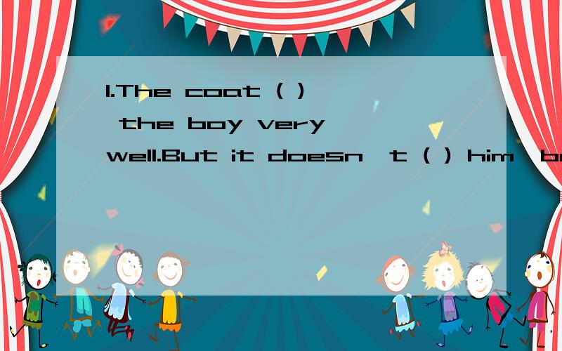 1.The coat ( ) the boy very well.But it doesn't ( ) him,because it is too big.A.suit;fits B.suits;fits C.fits;suit Dsuits;fit2.He still has no idea when he ( ) his father the bad news.A.will tell B.tells C.to tell D.is telling3.----My teacher asked m
