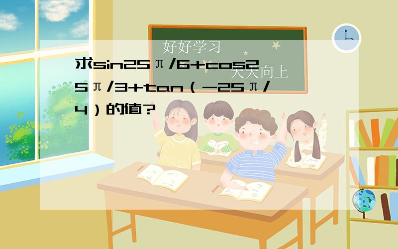 求sin25π/6+cos25π/3+tan（-25π/4）的值?