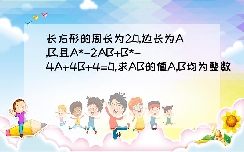 长方形的周长为20,边长为A,B,且A*-2AB+B*-4A+4B+4=0,求AB的值A,B均为整数