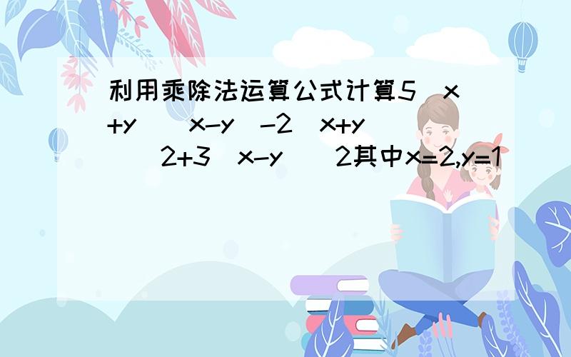 利用乘除法运算公式计算5(x+y)(x-y)-2(x+y)^2+3(x-y)^2其中x=2,y=1