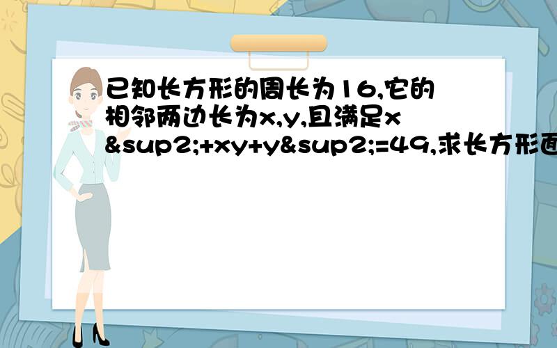 已知长方形的周长为16,它的相邻两边长为x,y,且满足x²+xy+y²=49,求长方形面积