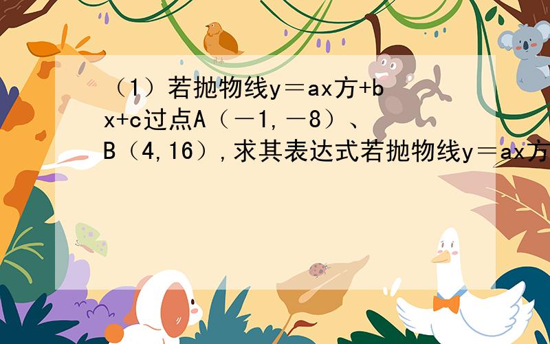 （1）若抛物线y＝ax方+bx+c过点A（－1,－8）、B（4,16）,求其表达式若抛物线y＝ax方+bx+c过点A（－1，－8）、B（1,-12），c(4,16),求其表达式