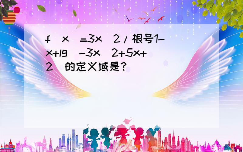 f(x)=3x^2/根号1-x+lg(-3x^2+5x+2）的定义域是?