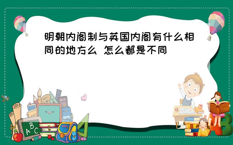 明朝内阁制与英国内阁有什么相同的地方么 怎么都是不同