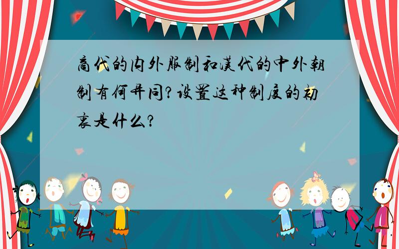 商代的内外服制和汉代的中外朝制有何异同?设置这种制度的初衷是什么?