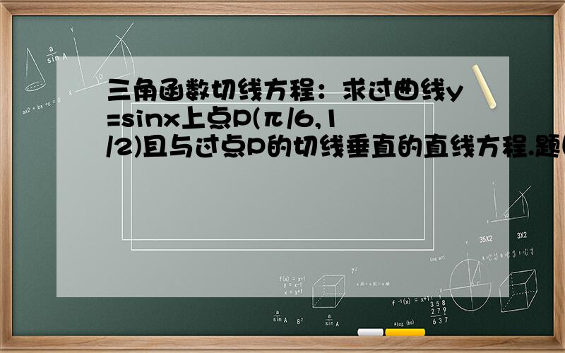 三角函数切线方程：求过曲线y=sinx上点P(π/6,1/2)且与过点P的切线垂直的直线方程.题目中说的是“过”P点而非“在”P点的切线,需不需要考虑两种切线的情况.如果不需要,说明理由.另外,如果