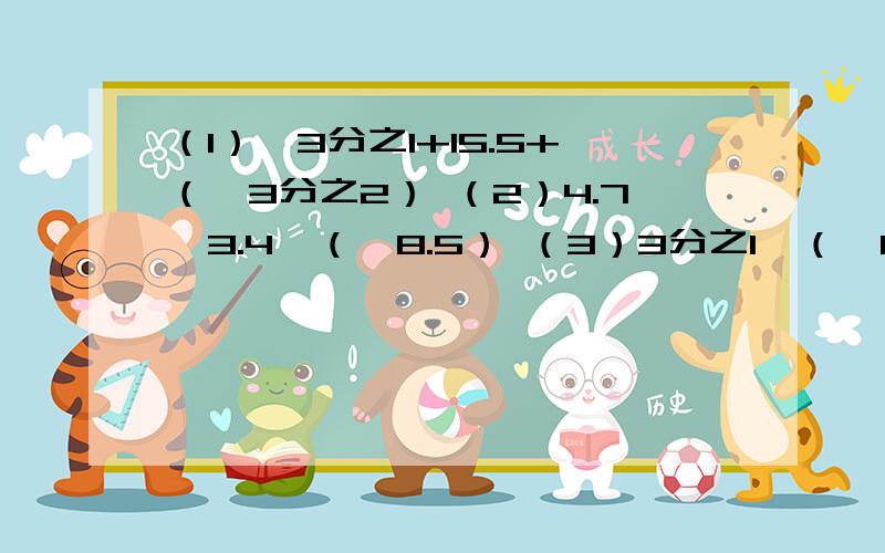 （1）—3分之1+15.5+（—3分之2） （2）4.7—3.4—（—8.5） （3）3分之1—（—6分之5）+3分之2 （4）0.5+（—4分之1）—（—2.75）+2分之1 （5）—3分之2+（—6分之1）—（—4分之1）—2分之1