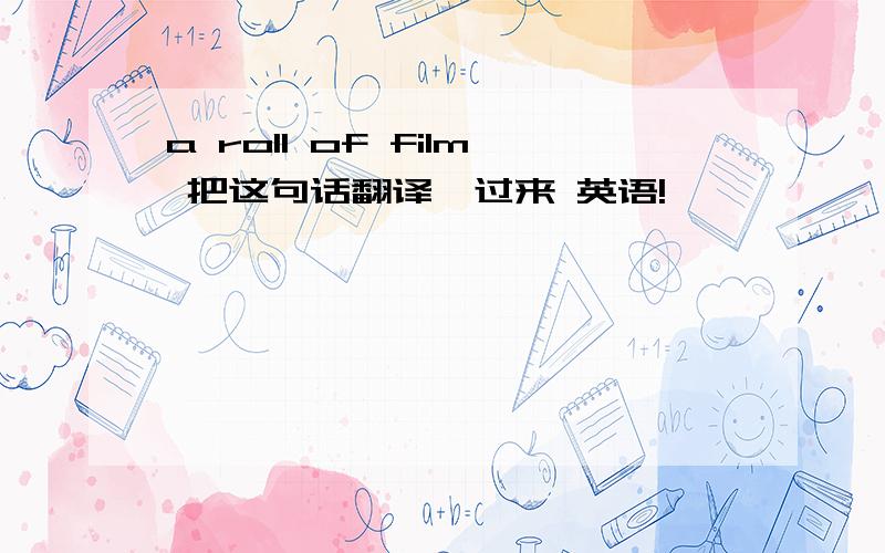 a roll of film 把这句话翻译一过来 英语!