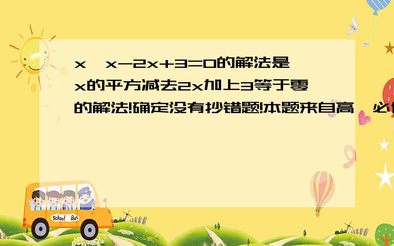 x*x-2x+3=0的解法是x的平方减去2x加上3等于零的解法!确定没有抄错题!本题来自高一必修数学1中的题,是x的平方减去2x加上3等于零的解集！还有，