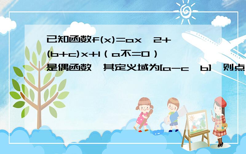 已知函数f(x)=ax^2+(b+c)x+1（a不=0）是偶函数,其定义域为[a-c,b],则点（a,b)的轨迹为?答案是 线段为啥那么 不是把（0,0）去掉了么?