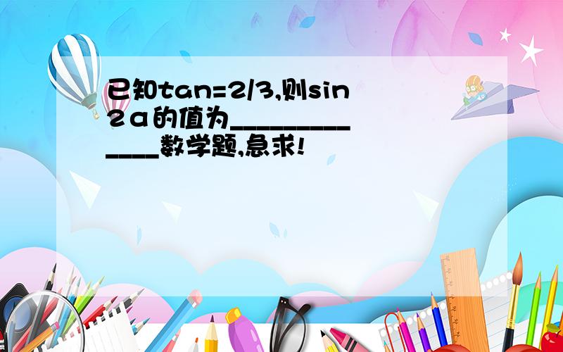 已知tan=2/3,则sin2α的值为_____________数学题,急求!